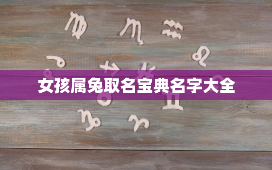 女孩属兔取名宝典名字大全，属兔女孩起名大全免费