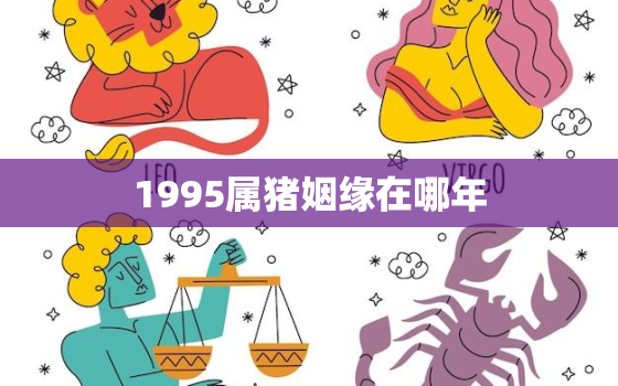 1995属猪姻缘在哪年，1995属猪姻缘在哪年最旺盛