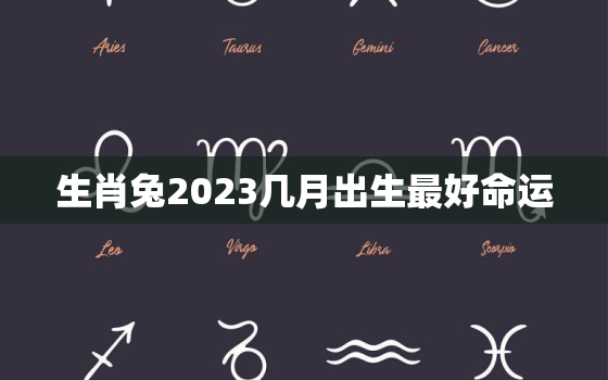 生肖兔2023几月出生最好命运，生肖兔2023几月出生最好命运女孩