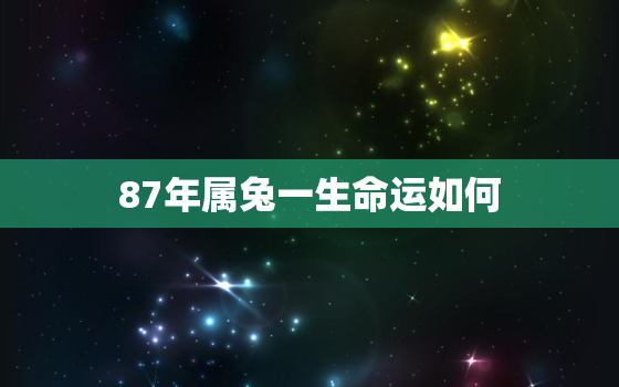 87年属兔一生命运如何，1987年属兔35岁后会大富大贵