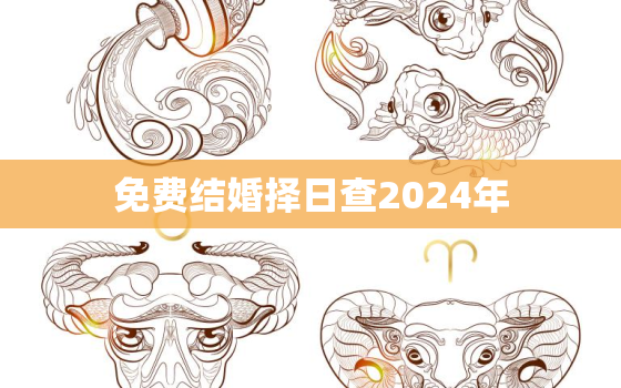 免费结婚择日查2024年，结婚吉日2024