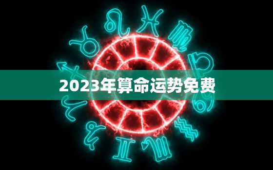 2023年算命运势免费，2023运气