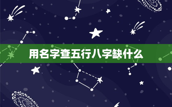 用名字查五行八字缺什么，姓名查五行缺什么