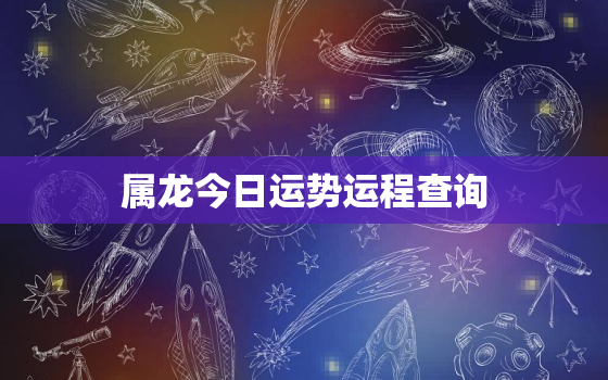 属龙今日运势运程查询，属龙今日运势查询水墨先生