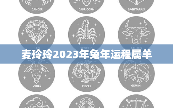 麦玲玲2023年兔年运程属羊，麦玲玲2021年属兔运势测算免费