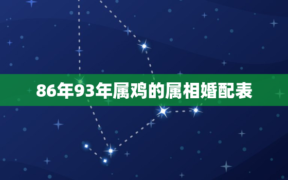 86年93年属鸡的属相婚配表，86年93年婚姻如何