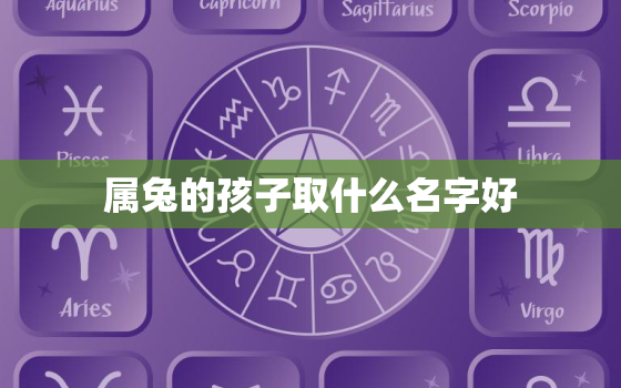 属兔的孩子取什么名字好，属兔的孩子取名字大全