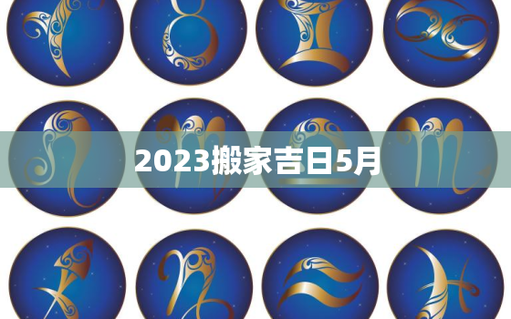 2023搬家吉日5月，202l年5月搬家吉日