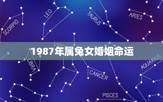 1987年属兔女婚姻命运，属兔的有几段婚姻