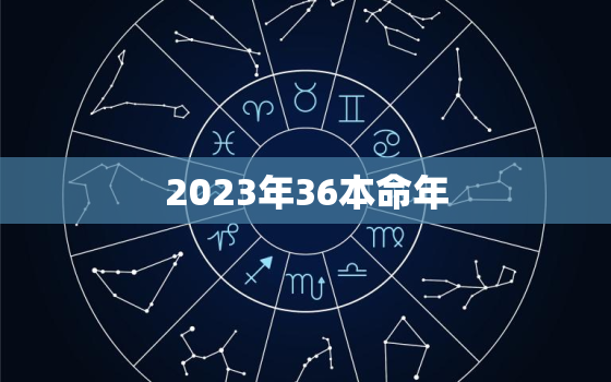 2023年36本命年，今年36本命年的运势