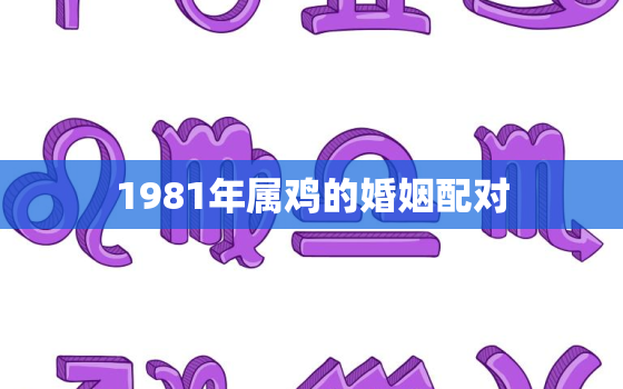 1981年属鸡的婚姻配对，1986年属虎的婚姻配对