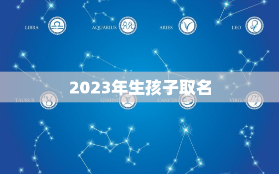 2023年生孩子取名，2023年生小孩好吗