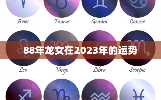 88年龙女在2023年的运势，88年龙女2023年的运势和婚姻