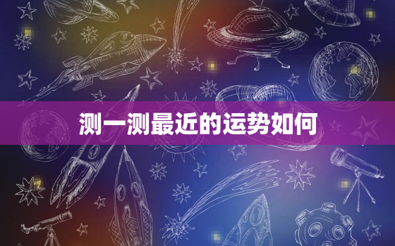 测一测最近的运势如何，测测你最近的运势