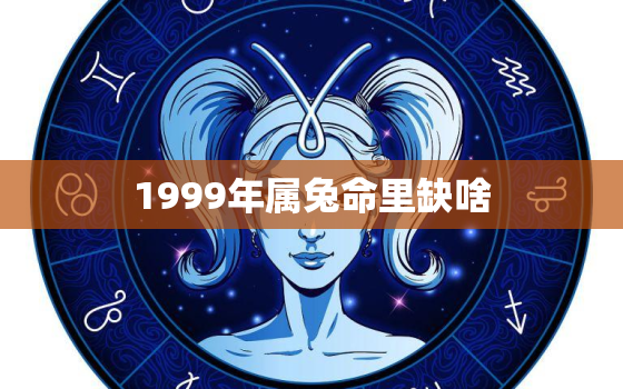 1999年属兔命里缺啥，1999年是土命还是木命