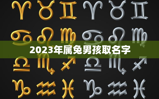 2023年属兔男孩取名字，2023兔年男孩取什么名字好