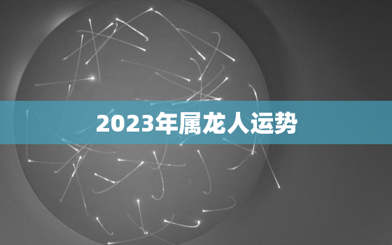 2023年属龙人运势，属蛇2023年全年运势运程