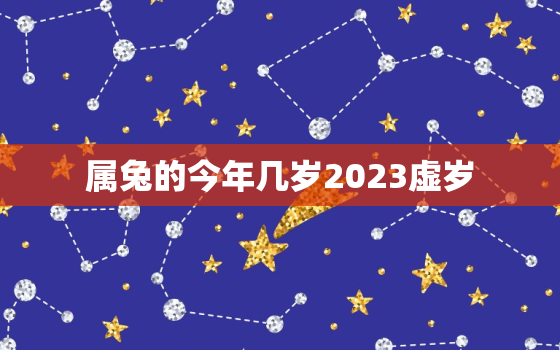 属兔的今年几岁2023虚岁，属兔的人今年几岁了