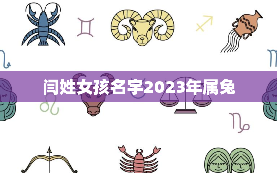 闫姓女孩名字2023年属兔，闫姓女孩名字大全 好听