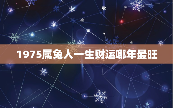 1975属兔人一生财运哪年最旺，75属兔哪年运势最好