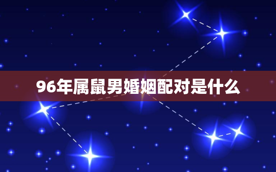 96年属鼠男婚姻配对是什么，96年属鼠男婚姻配对是什么意思