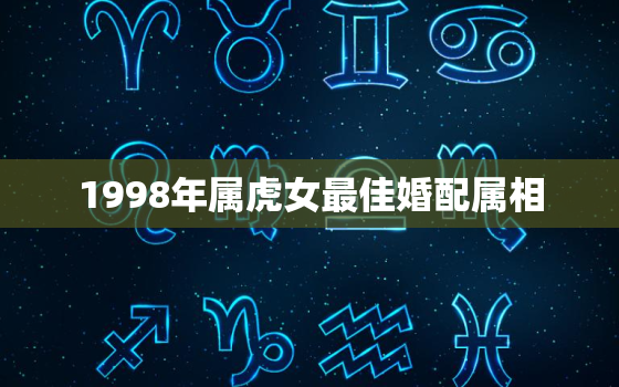 1998年属虎女最佳婚配属相，1998年属虎24岁以后一生命运