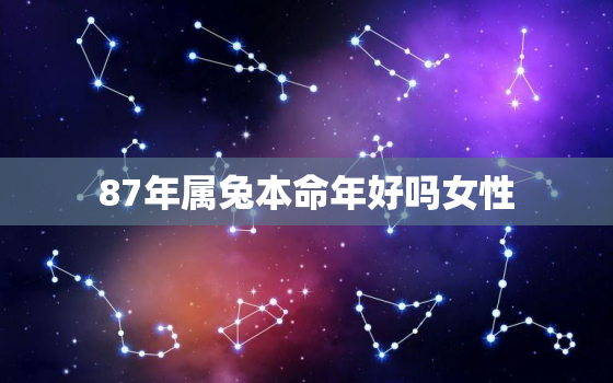 87年属兔本命年好吗女性，87年兔本命年运势