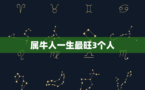 属牛人一生最旺3个人，属马人一生最旺3个人