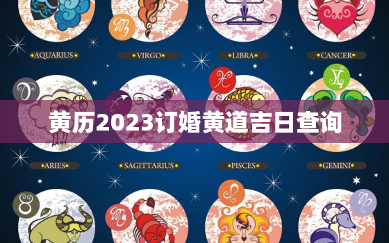 黄历2023订婚黄道吉日查询，黄历2023订婚黄道吉日查询表