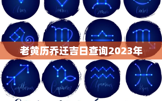 老黄历乔迁吉日查询2023年，老黄历乔迁吉日查询2023年11月