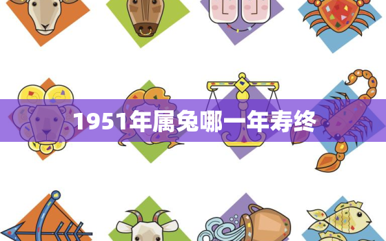 1951年属兔哪一年寿终，1951年属兔2023年运势及运程