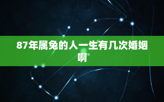 87年属兔的人一生有几次婚姻啊，87年的兔一生有二婚吗