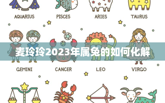 麦玲玲2023年属兔的如何化解，属兔2021麦玲玲