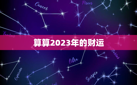 算算2023年的财运，2023年运势测算