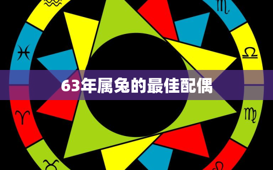 63年属兔的最佳配偶，63年属兔人寿命有多长