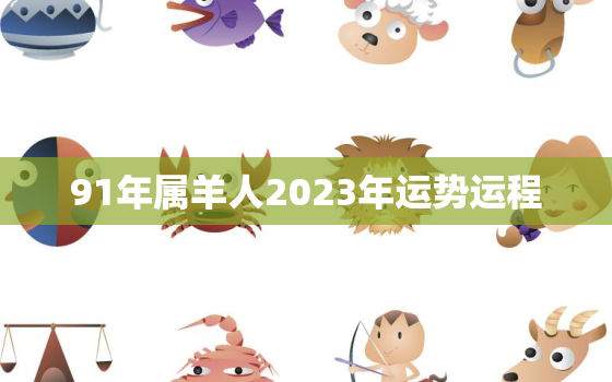 91年属羊人2023年运势运程，91年2023年属羊人全年运势