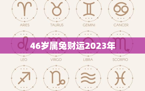 46岁属兔财运2023年，47岁属兔2021年下半年财运