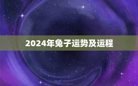 2024年兔子运势及运程，2024年兔子运势及运程如何