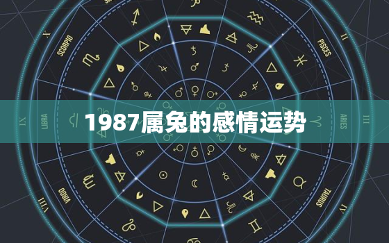 1987属兔的感情运势，属兔的1987年爱情状况