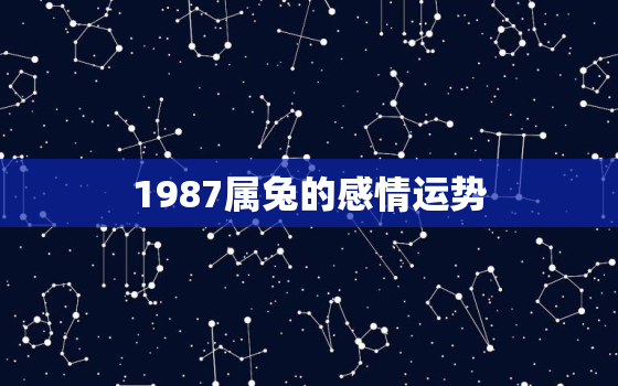 1987属兔的感情运势，1987年属兔人感情运势