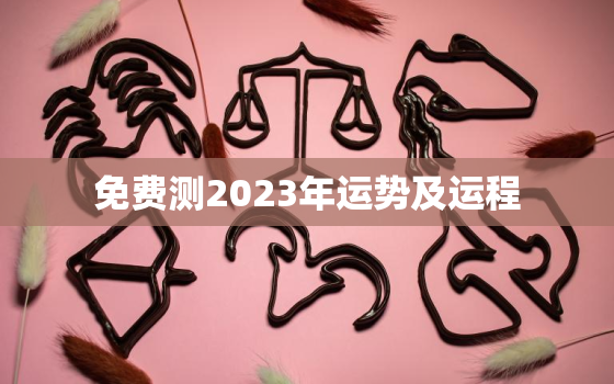 免费测2023年运势及运程，免费算命2023年运势