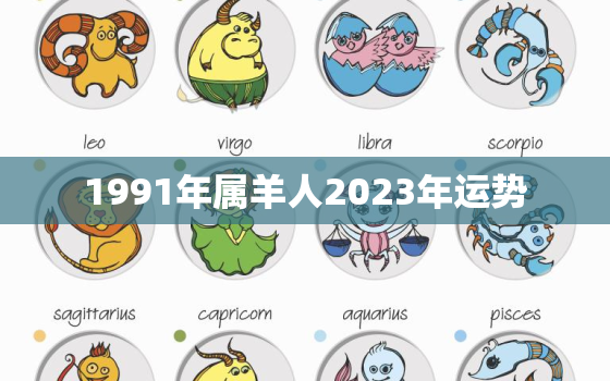 1991年属羊人2023年运势，2022年羊属相运势