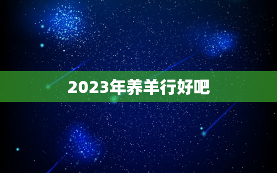 2023年养羊行好吧，2022年养羊的前景如何