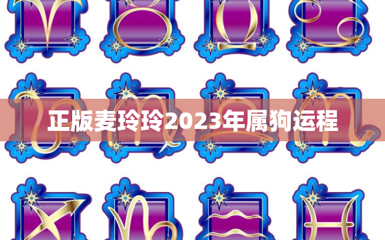 正版麦玲玲2023年属狗运程，麦玲玲2022年属狗运势