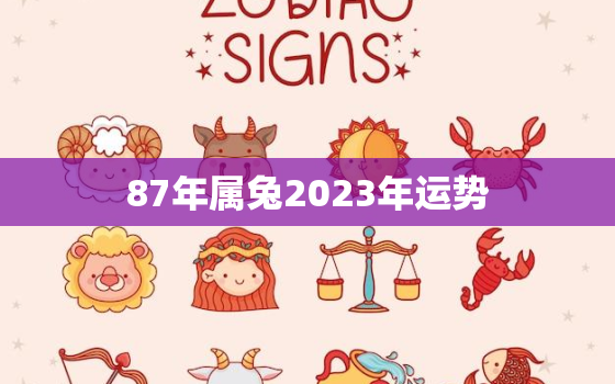 87年属兔2023年运势
，87年属兔2023年运势及运程