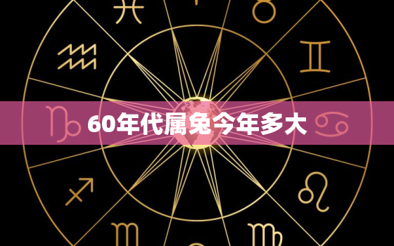 60年代属兔今年多大，60后的属兔的多大了