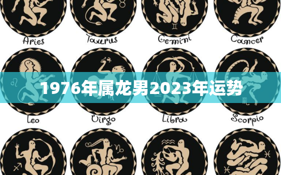 1976年属龙男2023年运势，属龙1976年什么命