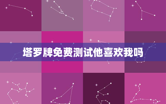 塔罗牌免费测试他喜欢我吗，塔罗牌测试 他喜欢我吗