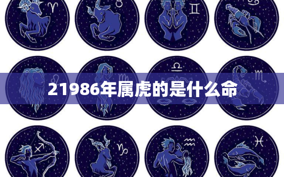 21986年属虎的是什么命，1986年属虎是什么命2019运势