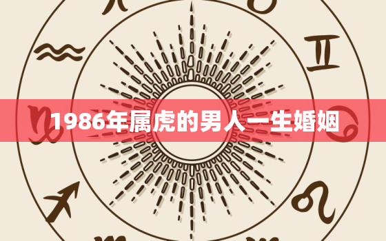 1986年属虎的男人一生婚姻，1986年属虎的男人一生婚姻如何